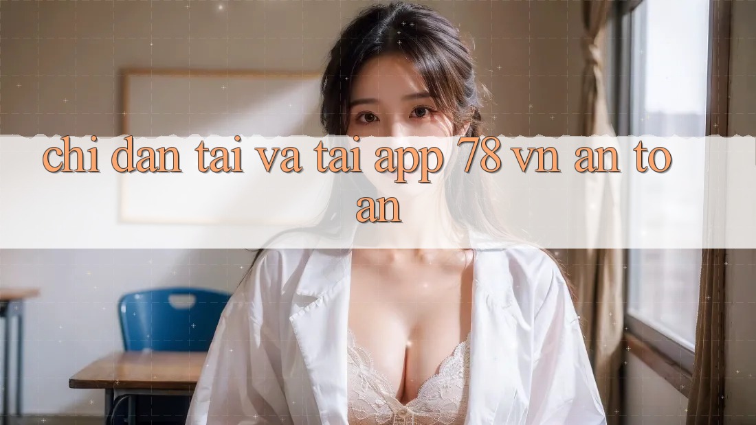 Chỉ dẫn Tải Và Tải App 78 vn An toàn