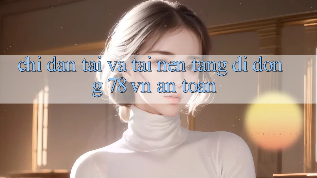 Chỉ dẫn Tải Và Tải Nền tảng di động 78 vn An toàn