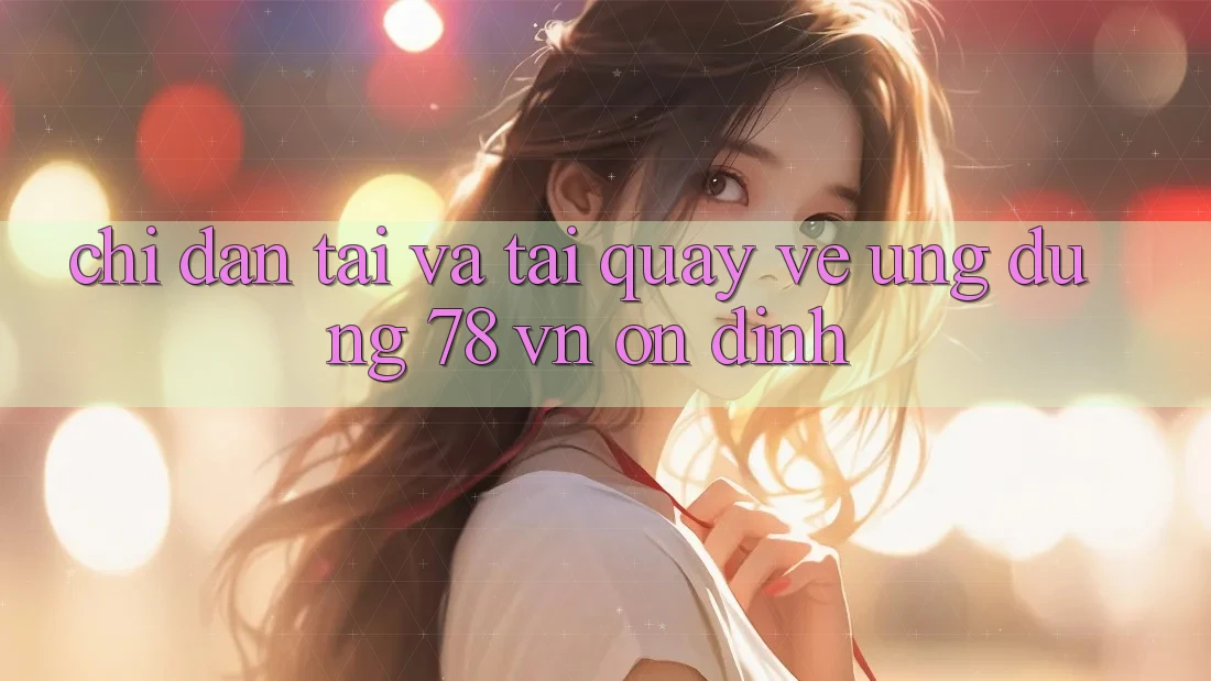 Chỉ dẫn Tải Và Tải quay về Ứng Dụng 78 vn Ổn định