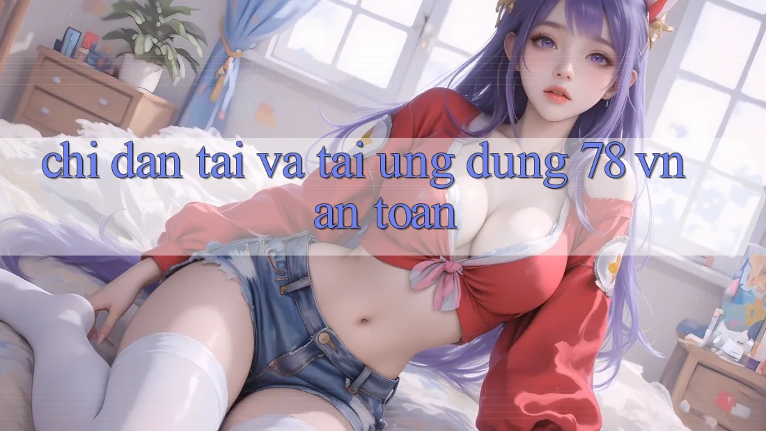 Chỉ dẫn Tải Và Tải Ứng dụng 78 vn An Toàn
