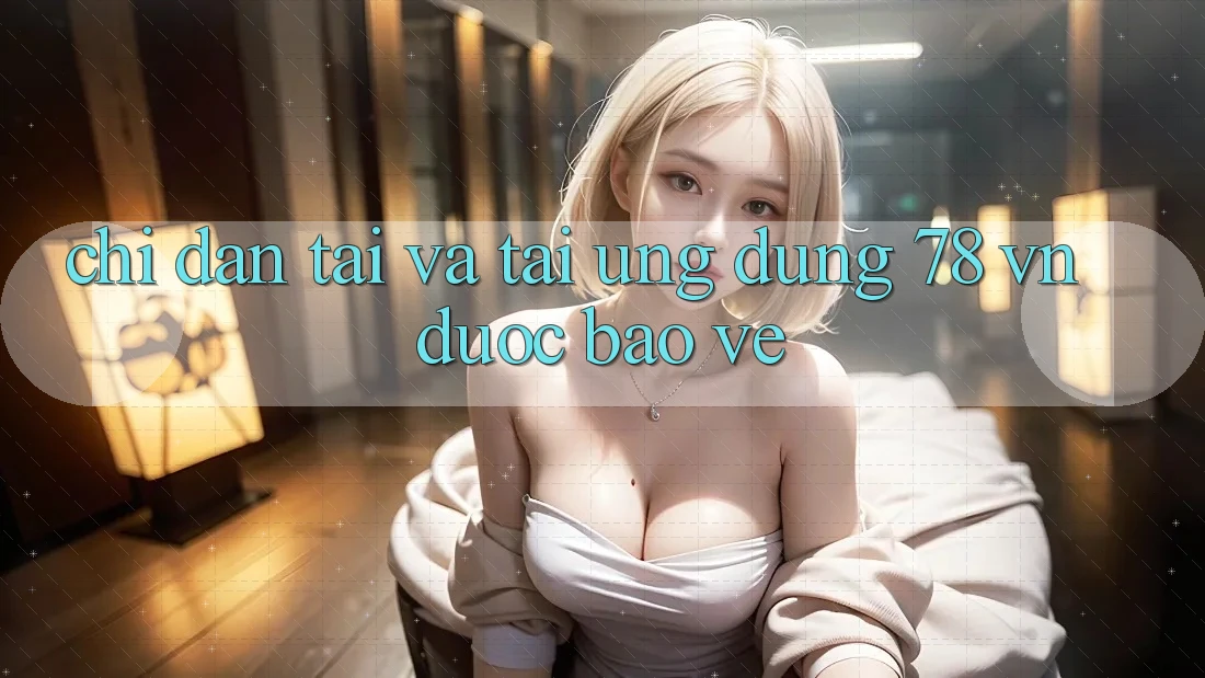 Chỉ dẫn Tải Và Tải Ứng Dụng 78 vn Được bảo vệ