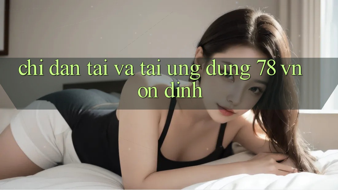 Chỉ dẫn Tải Và Tải Ứng Dụng 78 vn Ổn định