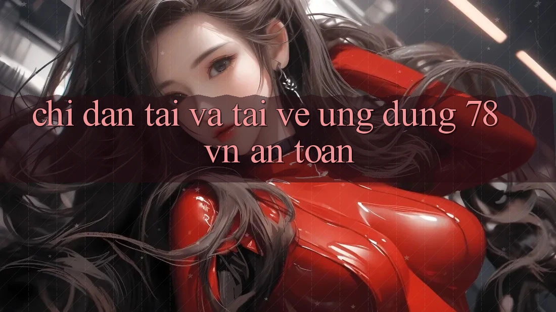 Chỉ dẫn Tải Và Tải về Ứng Dụng 78 vn An Toàn
