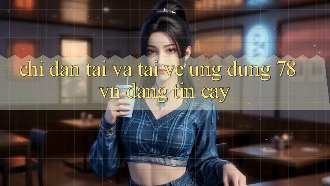 Chỉ dẫn Tải Và Tải về Ứng Dụng 78 vn Đáng tin cậy