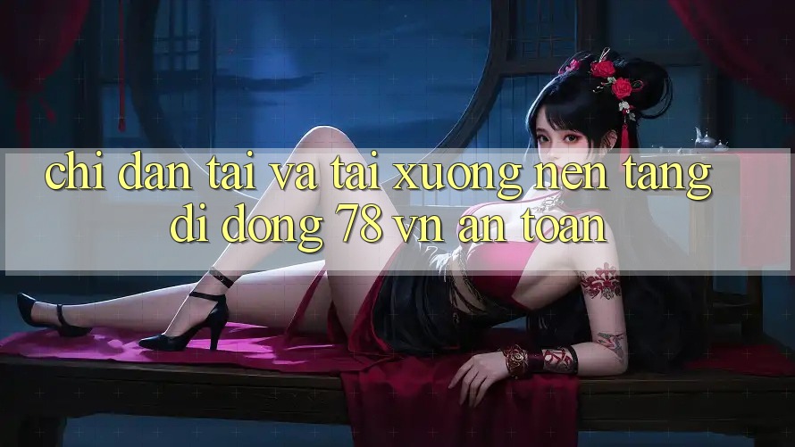 Chỉ dẫn Tải Và Tải xuống Nền tảng di động 78 vn An Toàn