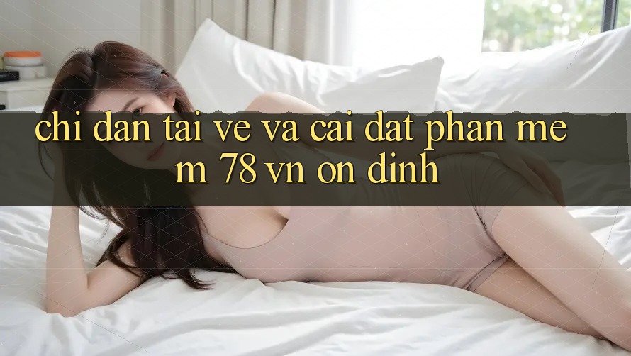 Chỉ dẫn Tải về Và Cài Đặt Phần mềm 78 vn Ổn định