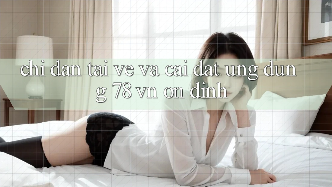 Chỉ dẫn Tải về Và Cài Đặt Ứng Dụng 78 vn Ổn định