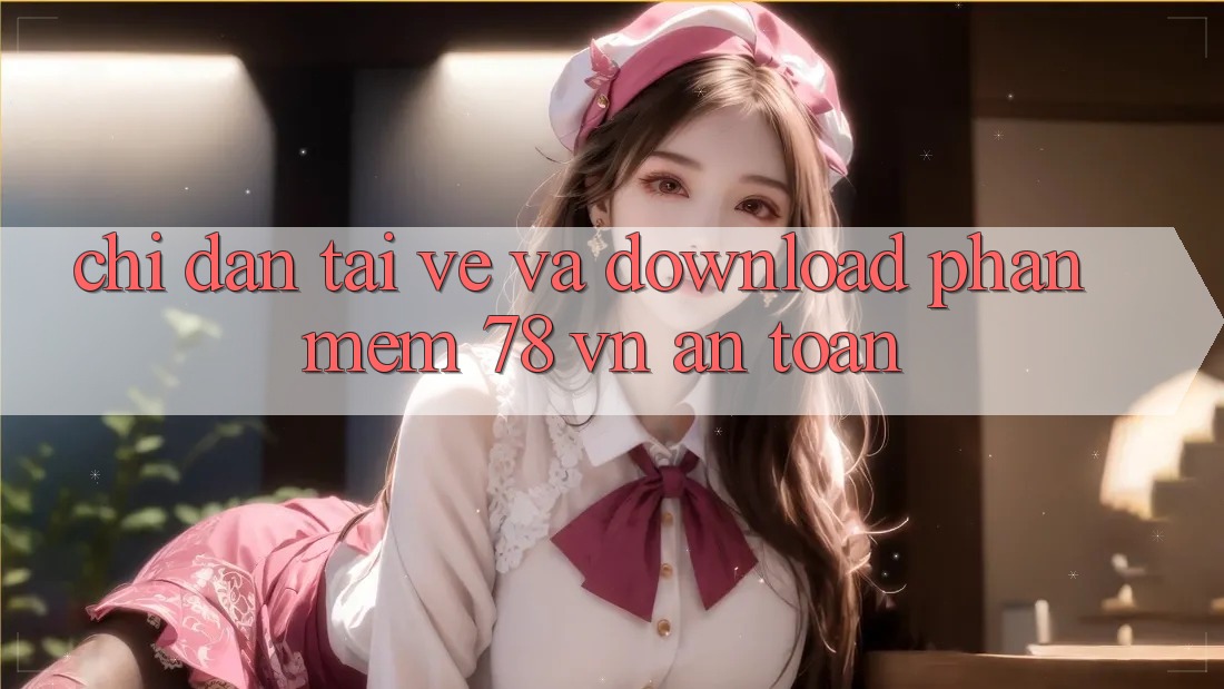 Chỉ dẫn Tải về Và Download Phần mềm 78 vn An Toàn