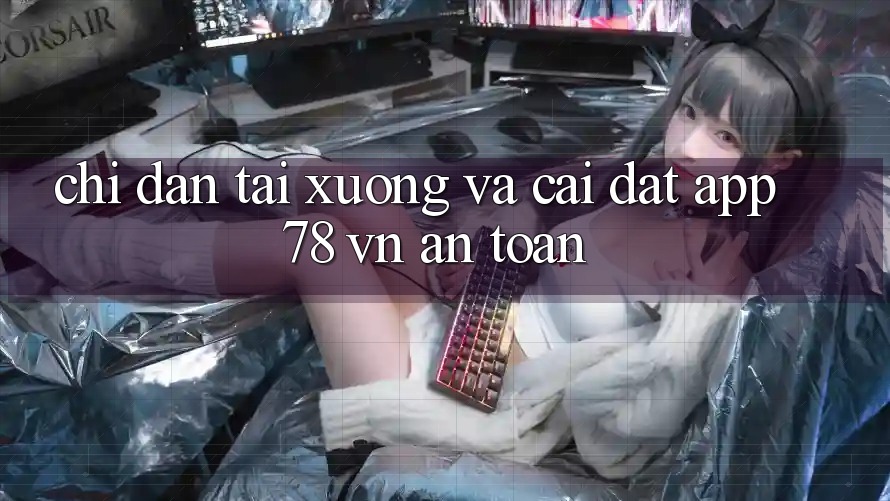 Chỉ dẫn Tải xuống Và Cài Đặt App 78 vn An Toàn