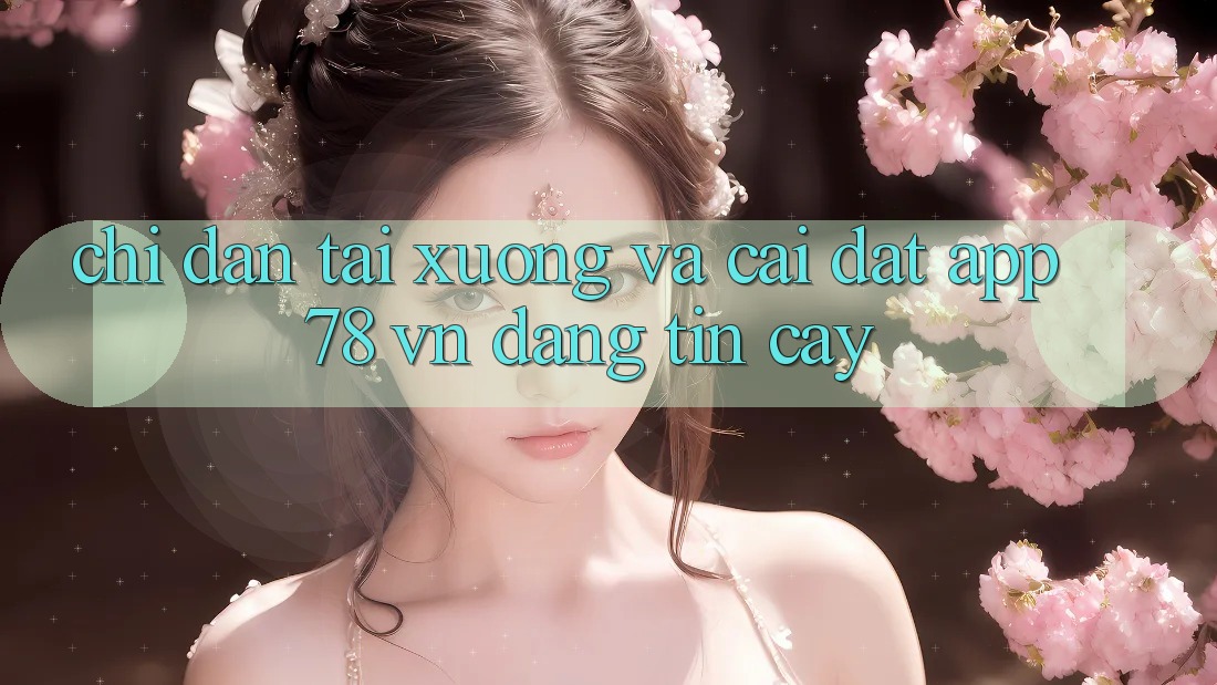 Chỉ dẫn Tải xuống Và Cài Đặt App 78 vn Đáng tin cậy