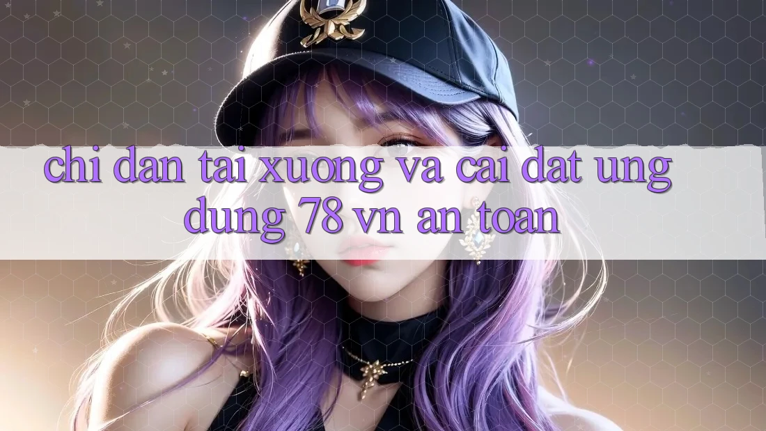 Chỉ dẫn Tải xuống Và Cài Đặt Ứng Dụng 78 vn An toàn