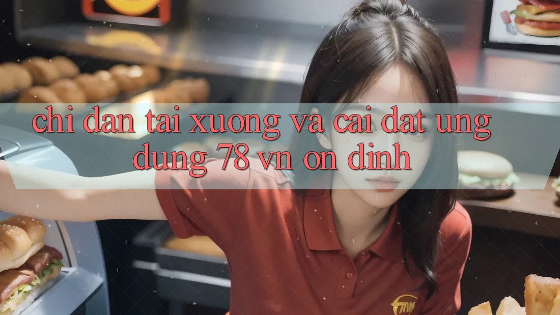 Chỉ dẫn Tải xuống Và Cài Đặt Ứng Dụng 78 vn Ổn định