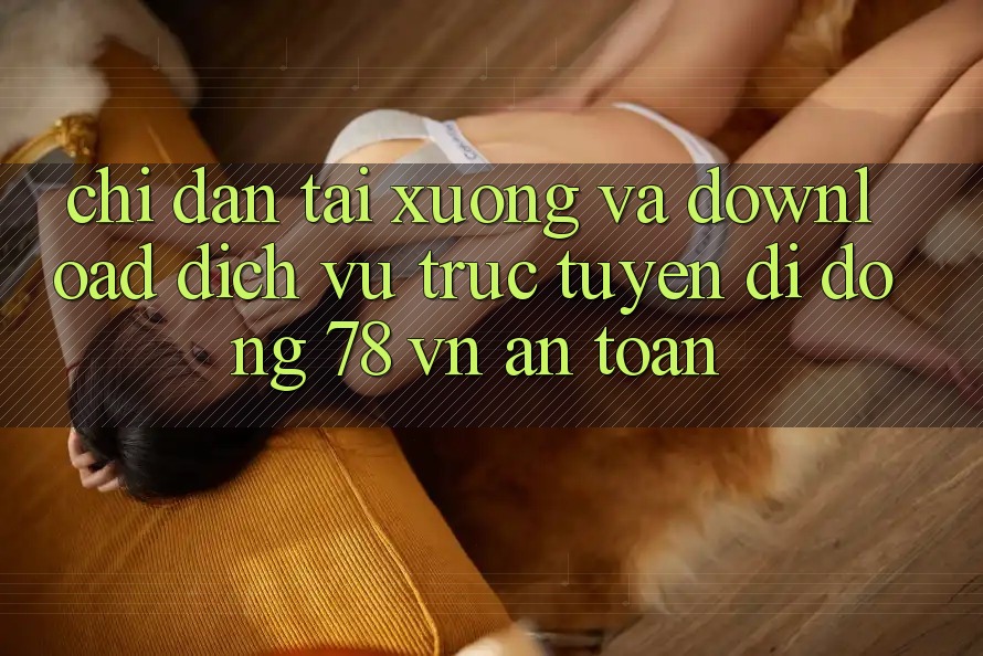 Chỉ dẫn Tải xuống Và Download Dịch vụ trực tuyến di động 78 vn An Toàn