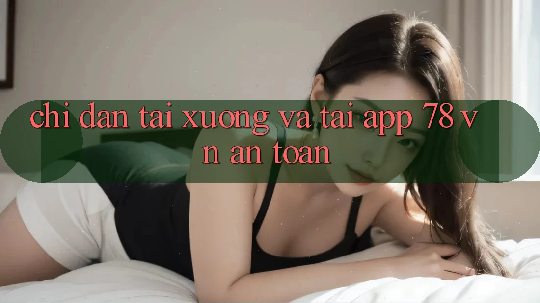 Chỉ dẫn Tải xuống Và Tải App 78 vn An Toàn