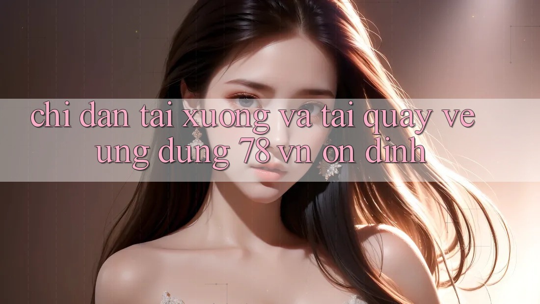 Chỉ dẫn Tải xuống Và Tải quay về Ứng Dụng 78 vn Ổn định
