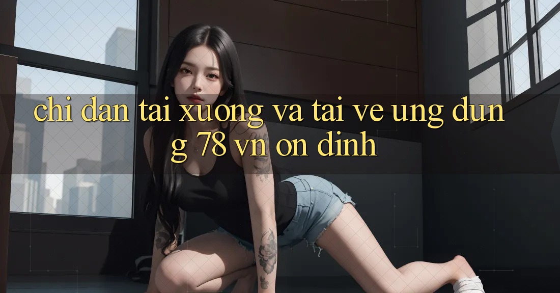 Chỉ dẫn Tải xuống Và Tải về Ứng Dụng 78 vn Ổn định