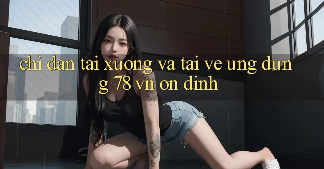 Chỉ dẫn Tải xuống Và Tải về Ứng Dụng 78 vn Ổn định Chỉ dẫn Tải xuống Và Tải về Ứng Dụng 78 vn Ổn định