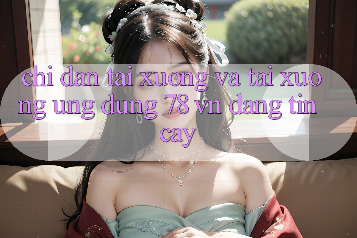 Chỉ dẫn Tải xuống Và Tải xuống Ứng Dụng 78 vn Đáng tin cậy