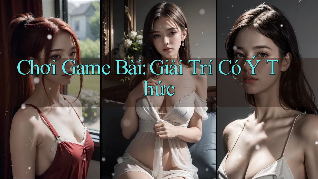 Chơi Game Bài: Giải Trí Có Ý Thức