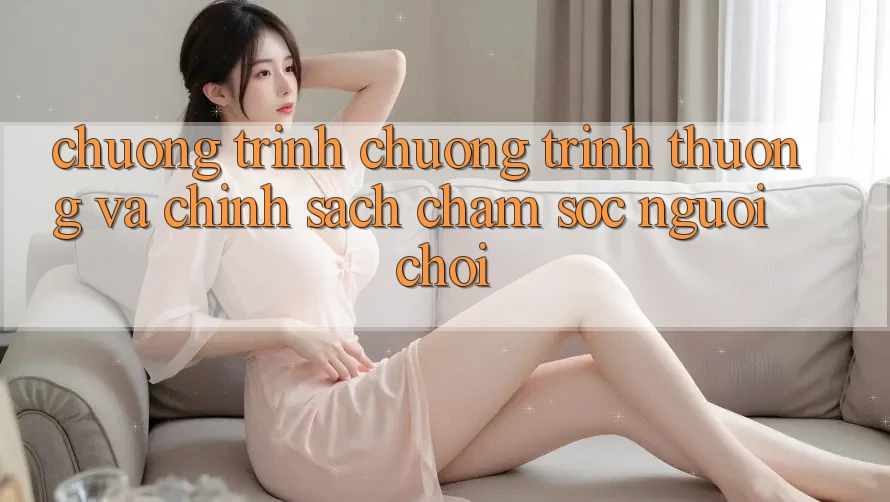 Chương Trình Chương trình thưởng Và Chính Sách Chăm Sóc Người chơi