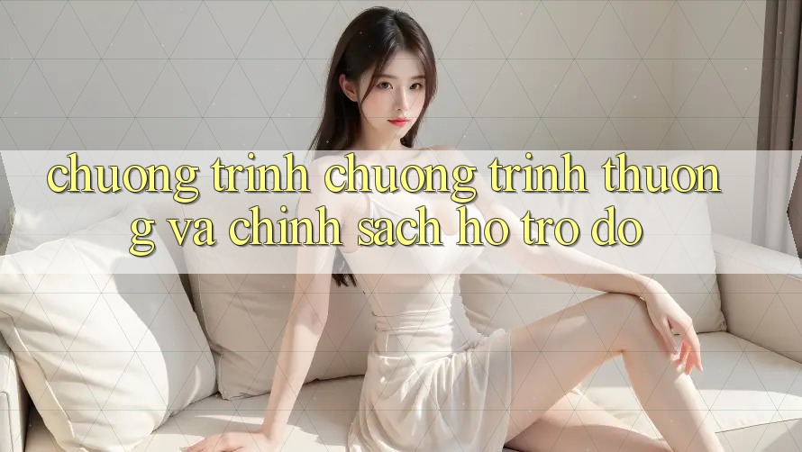 Chương Trình Chương trình thưởng Và Chính Sách Hỗ trợ đỡ Chương Trình Chương trình thưởng Và Chính Sách Hỗ trợ đỡ