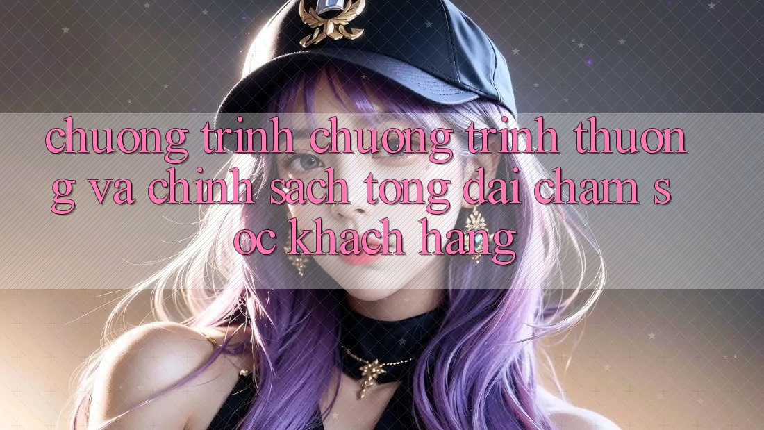 Chương Trình Chương trình thưởng Và Chính Sách Tổng đài chăm sóc khách hàng