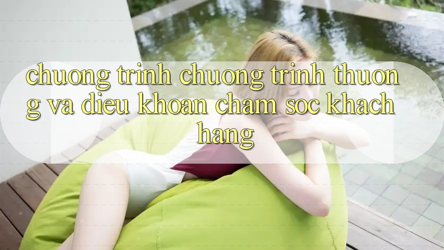 Chương Trình Chương trình thưởng Và Điều khoản Chăm Sóc Khách Hàng