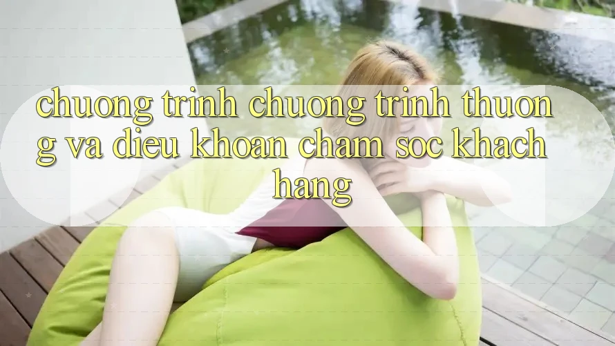 Chương Trình Chương trình thưởng Và Điều khoản Chăm Sóc Khách Hàng