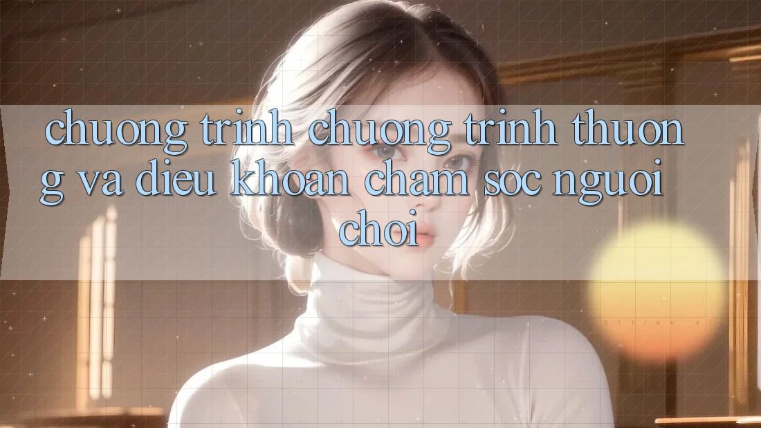 Chương Trình Chương trình thưởng Và Điều khoản Chăm Sóc Người chơi