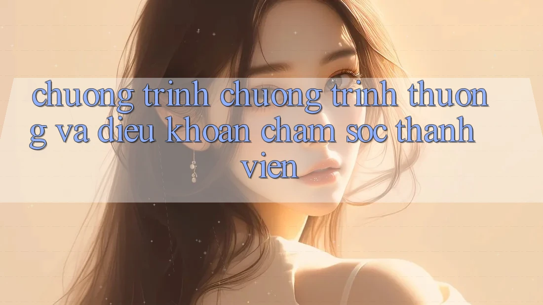 Chương Trình Chương trình thưởng Và Điều khoản Chăm Sóc Thành viên Chương Trình Chương trình thưởng Và Điều khoản Chăm Sóc Thành viên