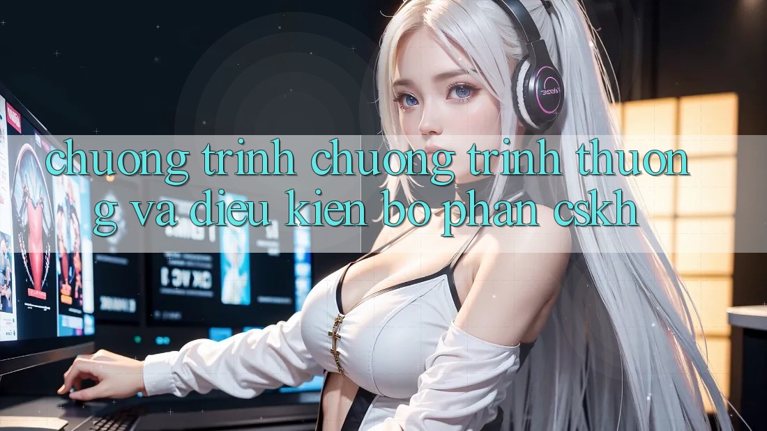 Chương Trình Chương trình thưởng Và Điều kiện Bộ phận CSKH