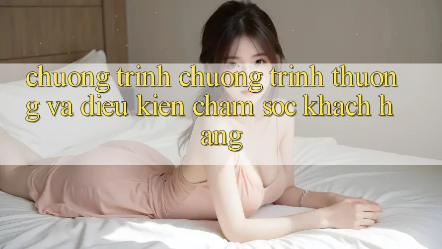 Chương Trình Chương trình thưởng Và Điều kiện Chăm Sóc Khách Hàng