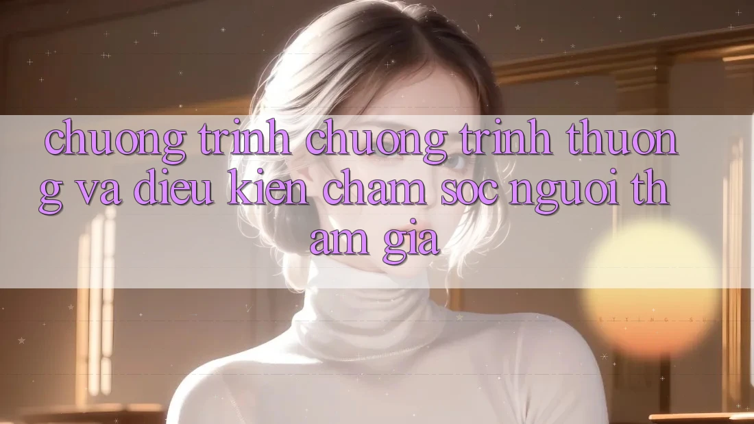 Chương Trình Chương trình thưởng Và Điều kiện Chăm Sóc Người tham gia
