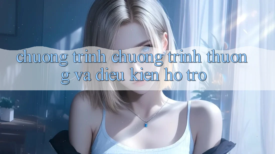 Chương Trình Chương trình thưởng Và Điều kiện Hỗ trợ