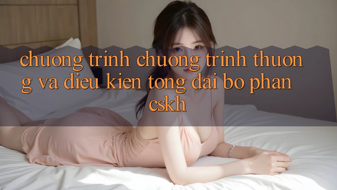 Chương Trình Chương trình thưởng Và Điều kiện Tổng đài bộ phận CSKH