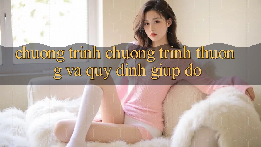 Chương Trình Chương trình thưởng Và Quy định Giúp đỡ
