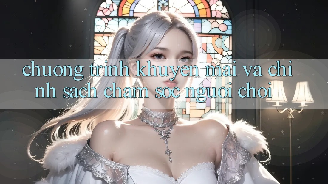 Chương Trình Khuyến Mãi Và Chính Sách Chăm Sóc Người chơi Chương Trình Khuyến Mãi Và Chính Sách Chăm Sóc Người chơi