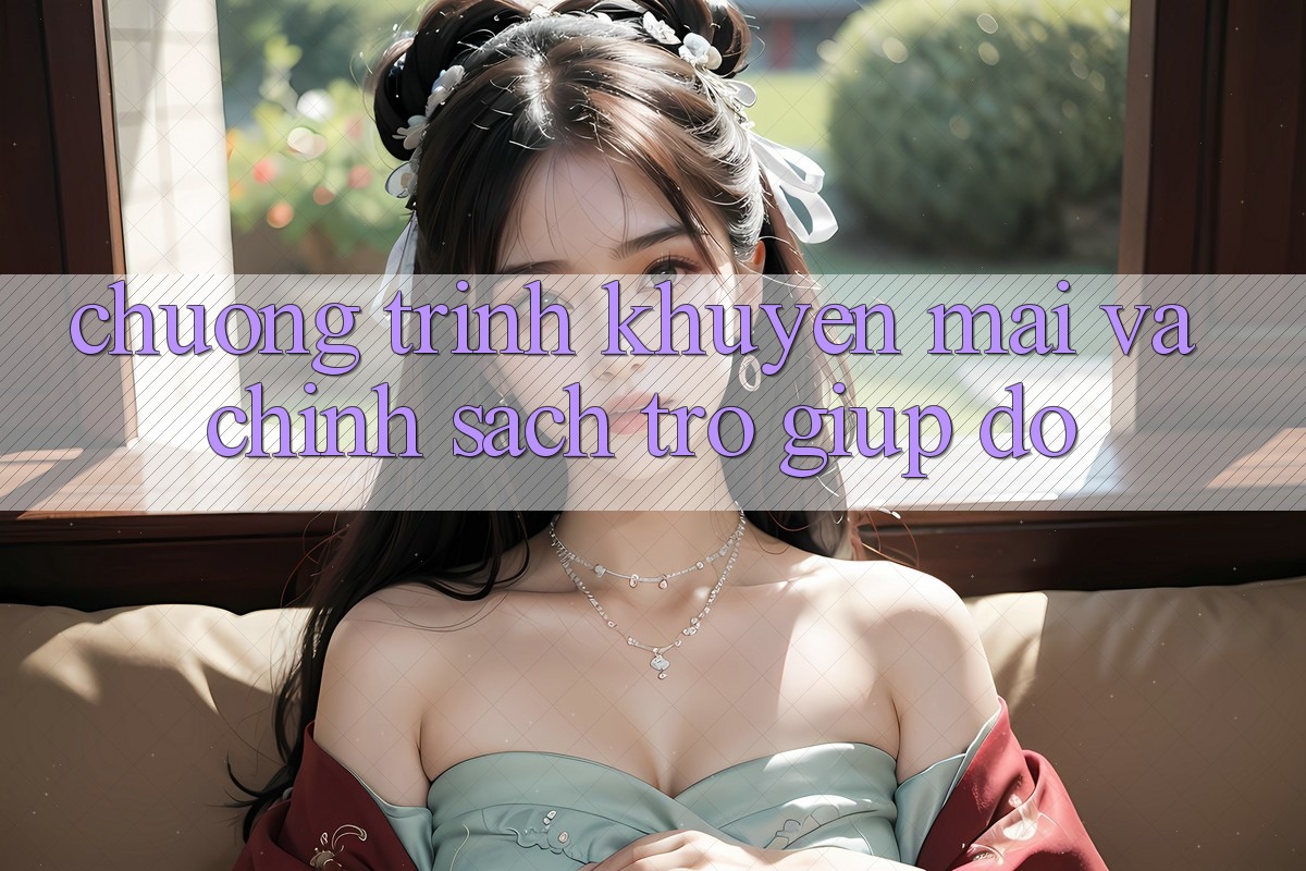 Chương Trình Khuyến Mãi Và Chính Sách Trợ giúp đỡ