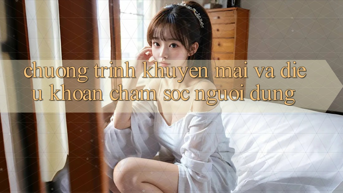 Chương Trình Khuyến Mãi Và Điều khoản Chăm Sóc Người dùng