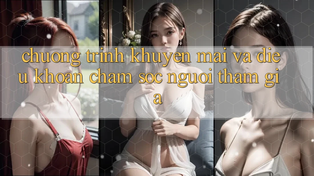 Chương Trình Khuyến Mãi Và Điều khoản Chăm Sóc Người tham gia