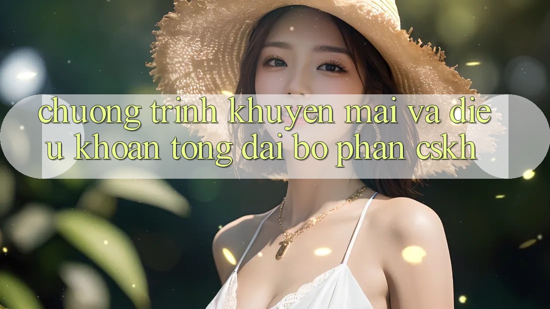 Chương Trình Khuyến Mãi Và Điều khoản Tổng đài bộ phận CSKH Chương Trình Khuyến Mãi Và Điều khoản Tổng đài bộ phận CSKH