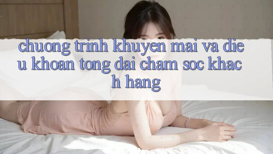 Chương Trình Khuyến Mãi Và Điều khoản Tổng đài chăm sóc khách hàng