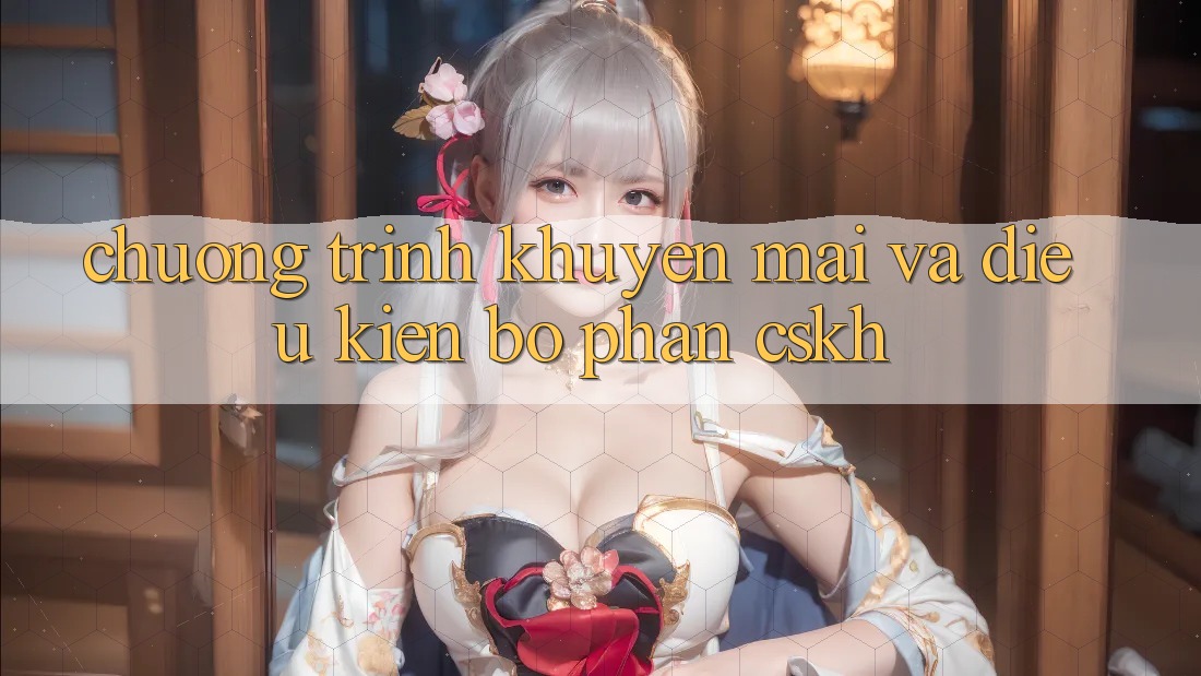 Chương Trình Khuyến Mãi Và Điều kiện Bộ phận CSKH