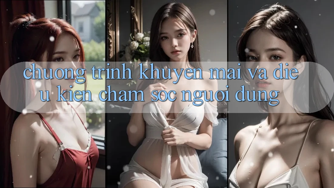 Chương Trình Khuyến Mãi Và Điều kiện Chăm Sóc Người dùng