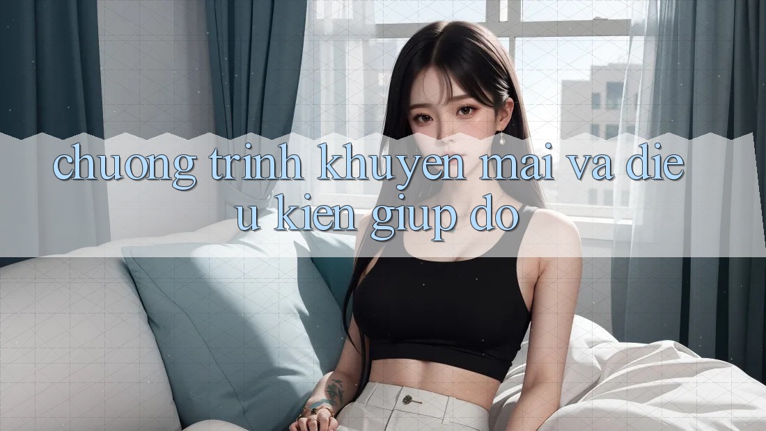 Chương Trình Khuyến Mãi Và Điều kiện Giúp đỡ