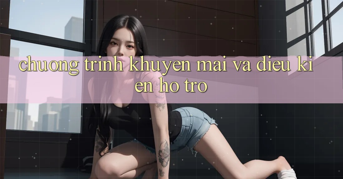 Chương Trình Khuyến Mãi Và Điều kiện Hỗ trợ