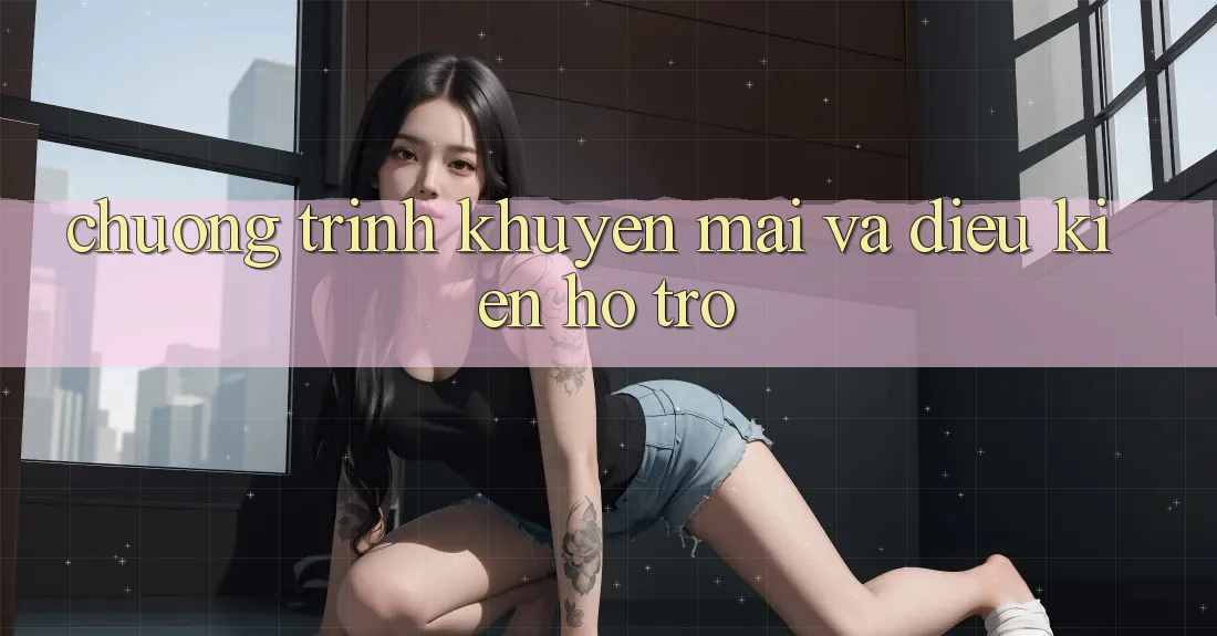 Chương Trình Khuyến Mãi Và Điều kiện Hỗ trợ Chương Trình Khuyến Mãi Và Điều kiện Hỗ trợ