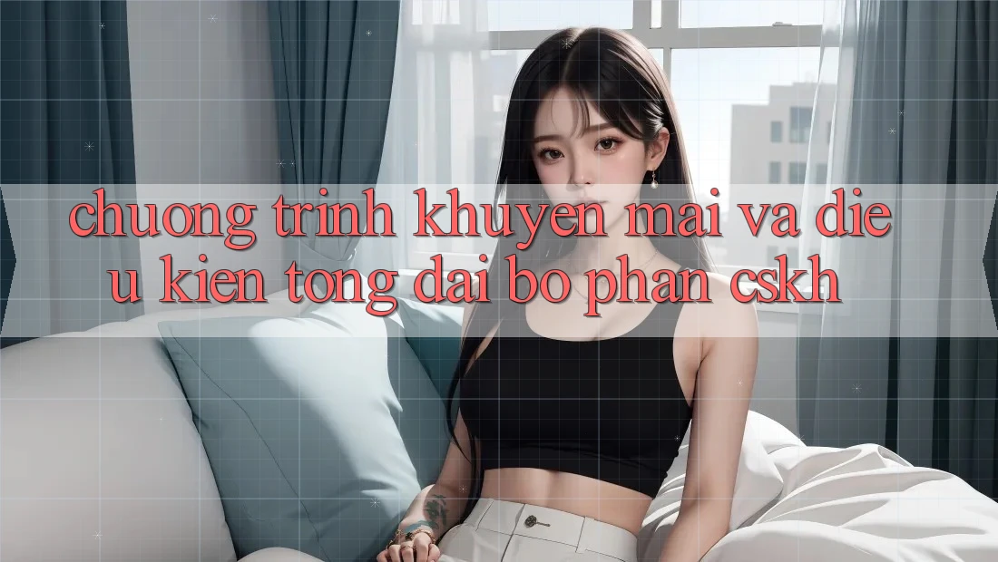 Chương Trình Khuyến Mãi Và Điều kiện Tổng đài bộ phận CSKH