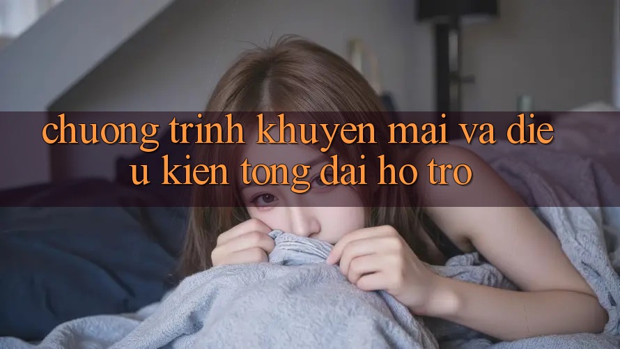 Chương Trình Khuyến mãi Và Điều kiện Tổng đài hỗ trợ Chương Trình Khuyến mãi Và Điều kiện Tổng đài hỗ trợ
