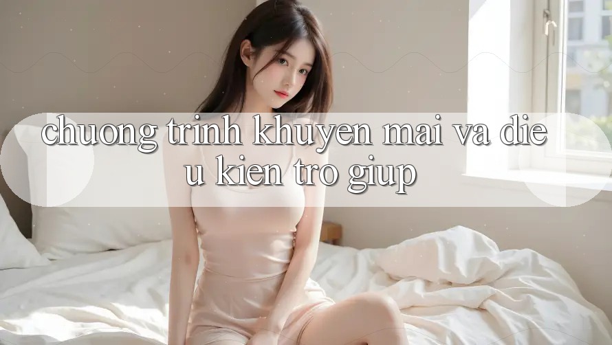 Chương Trình Khuyến Mãi Và Điều kiện Trợ giúp